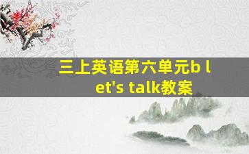 三上英语第六单元b let's talk教案